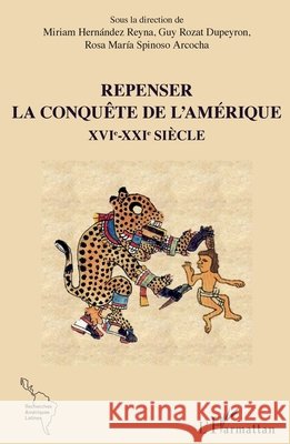 Repenser la conquête de l'Amérique XVIe-XXIe siècle Hernandez Reyna, Miriam, Spinoso Arcocha, Rosa Maria, Rozat Dupeyron, Guy 9782343247588