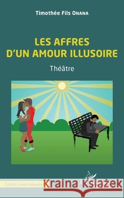Les affres d'un amour illusoire: Th??tre Timothee Fils Onana 9782343255170 Editions L'Harmattan
