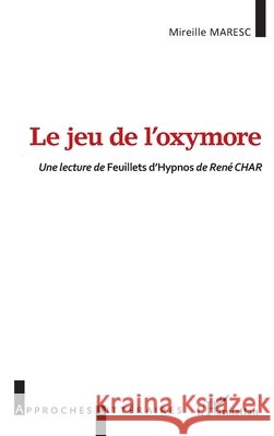 Le jeu de l'oxymore: Une lecture de Feuillets d'Hypnos de Ren? CHAR Maresc Mireille 9782343255200