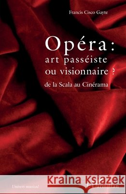Opéra: art passéiste ou visionnaire ?: de la Scala au Cinérama Cisco Gayte, Francis 9782343255460 Editions L'Harmattan