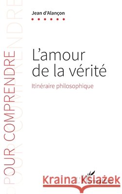 L'amour de la v?rit?: Itin?raire philosophique Jean D'Alan?on 9782343256207 Editions L'Harmattan