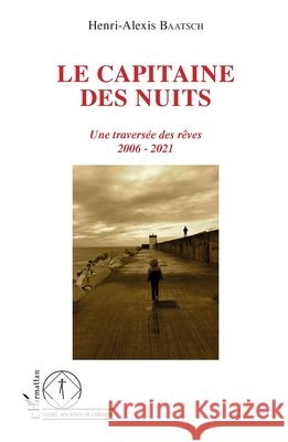 Le capitaine des nuits: Une traversée des rêves 2006 - 2021 Baatsch Henri Alexis 9782343257365 Editions L'Harmattan