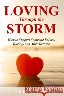 Loving Through the Storm: How to Support Someone Before, During, and After Divorce Clarion Brown 9782348513480 Divorce Help