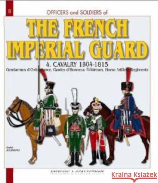 Officers and Soldiers of the French Imperial Guard: Volume 4 - Cavalry and Horse Artillery, 1804-1815 Jouineau, André 9782352500025