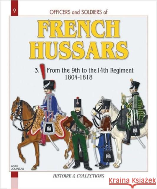 French Hussars: Volume 3 - From the 9th to the 14th Regiment, 1804-1818 Jouineau, André 9782352500377