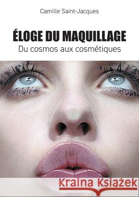 Eloge du maquillage: Du cosmos aux cosm?tiques Camille Saint-Jacques 9782353410040
