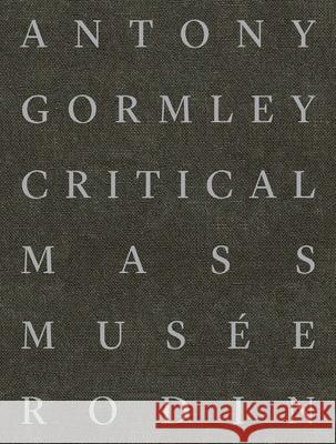 Antony Gormley: Critical Mass Sophie Biass-Fabiani Michael Green Dieter Roelstraete 9782353770502 Musee Rodin