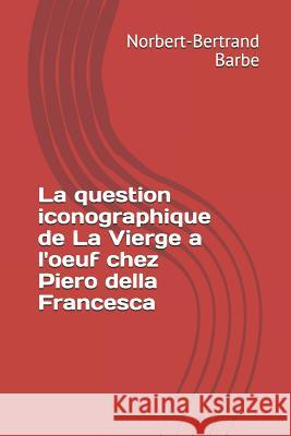 La question iconographique de La Vierge a l'oeuf chez Piero della Francesca Norbert-Bertrand Barbe 9782354241902 Bes Editions