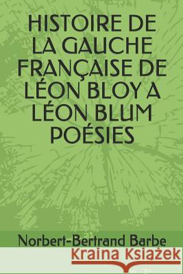 Histoire de la Gauche Fran?aise de L?on Bloy a L?on Blum Po?sies Norbert-Bertrand Barbe 9782354241988 Bes Editions