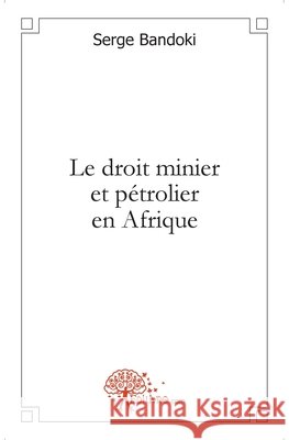 Le droit minier et p?trolier en Afrique Serge Bandoki 9782356074409