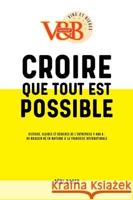 CROIRE QUE TOUT EST POSSIBLE - Histoire, gloires et déboires de l'entreprise V and B: du magasin né en Mayenne à la franchise internationale Zuber, Richard 9782356444639 Enrick B. Editions