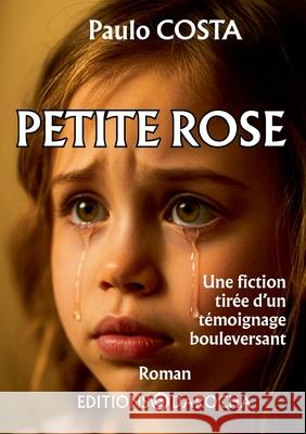 Petite rose: Une fiction tir?e d'un t?moignage bouleversant Paulo Costa 9782356880031