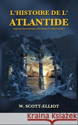 L'Histoire de l'Atlantide: Esquisse géographique, historique et ethnologique Scott-Elliot, W. 9782357285385