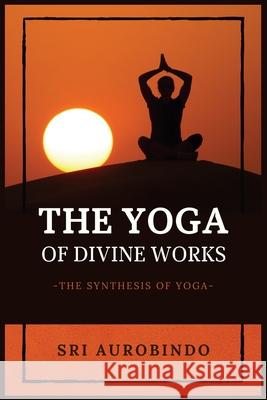 The Yoga of Divine Works: The Synthesis of Yoga Sri Aurobindo 9782357286511 Alicia Editions