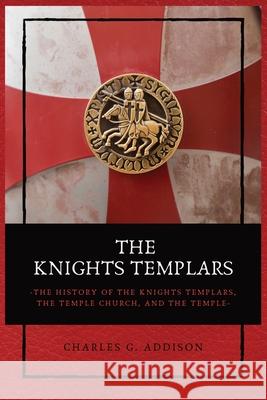 The Knights Templars: The History of the Knights Templars, the Temple Church, and the Temple Charles G Addison 9782357286603