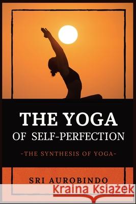 The Yoga of Self-Perfection: The Synthesis of Yoga Sri Aurobindo 9782357287198