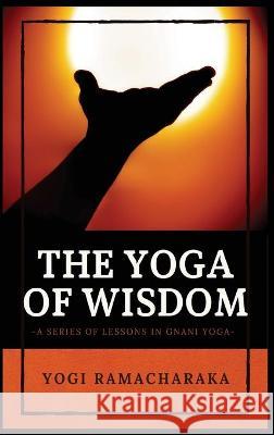 The Yoga of Wisdom: A Series of Lessons in Gnani Yoga Yogi Ramacharaka 9782357287310 Alicia Editions