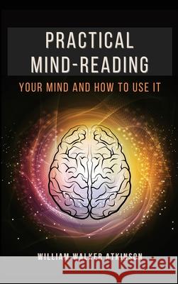 Practical Mind-Reading: Your Mind and How to Use It William Walker Atkinson 9782357287372 Alicia Editions