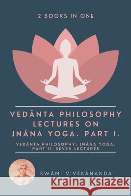 Vedânta Philosophy: Lectures on Jnâna Yoga. Part I.: Vedânta Philosophy: Jnâna Yoga. Part II. Seven Lectures. (2 Books i Vivekânanda, Swâmi 9782357288584 Alicia Editions