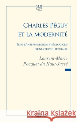 Charles P?guy et la modernit?: Essai d'interpr?tation th?ologique d'une oeuvre litt?raire P?re Laurent-Ma Pocquet Du Haut-Juss? 9782360400041 Artege Editions