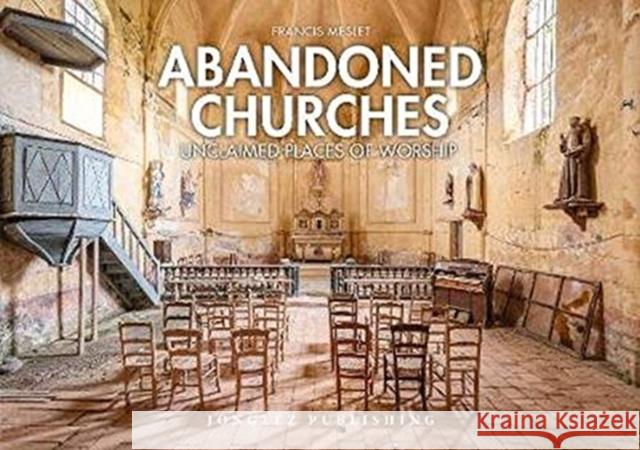 Abandoned Churches: Unclaimed Places of Worship Francis Meslet 9782361954406 Jonglez