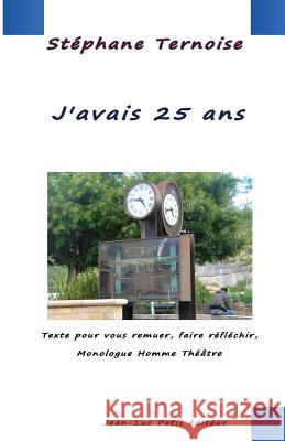 J'avais 25 ans: Texte pour vous remuer, faire réfléchir, Monologue Homme Théâtre Ternoise, Stephane 9782365414104 Jean-Luc Petit Editeur