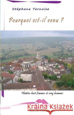 Pourquoi est-il venu ?: Théâtre huit femmes et cinq hommes Ternoise, Stephane 9782365415439 Jean-Luc Petit Editeur