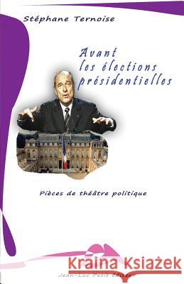 Avant les élections présidentielles: Pièces de théâtre politique Ternoise, Stephane 9782365415453 Jean-Luc Petit Editeur