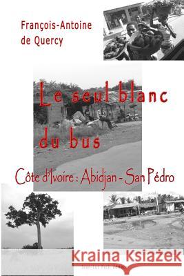 Le seul blanc du bus: Côte d'Ivoire: Abidjan - San Pédro De Quercy, Francois-Antoine 9782365415651 Francois-Antoine de Quercy