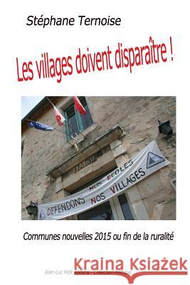 Les villages doivent disparaître !: Communes nouvelles 2015 ou fin de la ruralité Ternoise, Stephane 9782365416603 Jean-Luc Petit Editeur