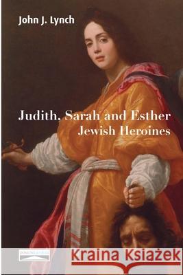 Judith, Sarah and Esther: Jewish Heroines John J Lynch, Domuni Press 9782366481709 Domuni Press