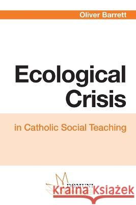 Ecological Crisis: in Catholic Social Teaching Oliver Barrett Domuni Press  9782366482027