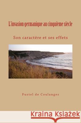 L'invasion germanique au cinquième siècle: Son caractère et ses effets De Coulanges, Fustel 9782366591309 Editions Le Mono