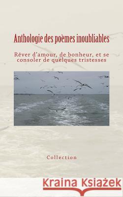 Anthologie des poèmes inoubliables: Rêver d'amour, de bonheur, et se consoler de quelques tristesses Collection 9782366592832