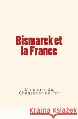 Bismarck et la France: L'Histoire du Chancelier de Fer Jacques Bainville 9782366594454