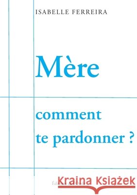 Mère comment te pardonner Ferreira, Isabelle 9782371586604