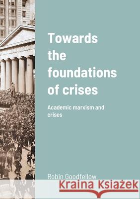 Towards the foundations of crises: Academic marxism and crises Robin Goodfellow 9782371610163 Robin Goodfellow Editions