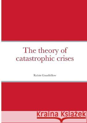 The theory of catastrophic crises: null Robin Goodfellow David Brown 9782371610170 Editions Robin Goodfellow