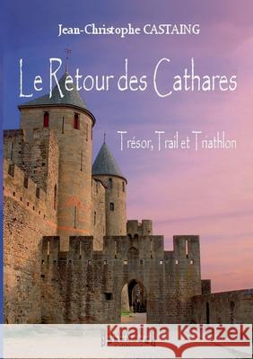 Le Retour des Cathares: Tr?sor, Trail et Triathlon Jean-Christophe Castaing 9782374640563