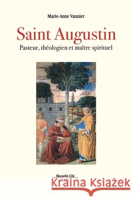 Saint Augustin: Pasteur, th?ologien et ma?tre spirituel Marie-Anne Vannier 9782375820049 Nouvelle Cite