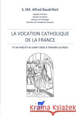 La vocation catholique de la France Editions Saint Sebastien                 Alfred Baudrillart 9782376643838