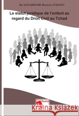 Le statut juridique de l'enfant au regard du Droit Civil au Tchad Louaheube B?atrice Pagoui 9782376701392 Editions Toumai