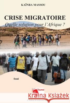 Crise Migratoire: Quelle solution pour l'Afrique ? Kainba Massou 9782376701859 Editions Toumai