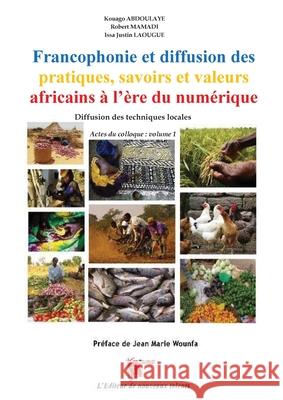 Francophonie et diffusion des pratiques, savoirs et valeurs africains ? l'?re du num?rique Diffusion des techniques locales Actes du colloque: volume Kouago Abdoulaye Robert Mamadi Mbaindogoum Djebe 9782376702269 African Books Collective
