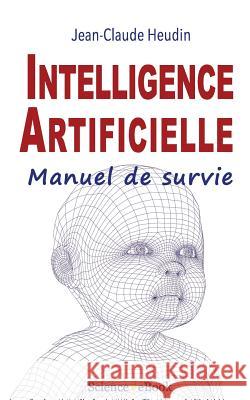 Intelligence Artificielle: Manuel de survie Heudin, Jean-Claude 9782377430000