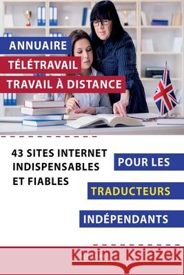 Annuaire t?l?travail travail ? distance pour les Traducteurs ind?pendant: 43 sites internet indispensables et fiables Ali Diak 9782377950331 Inpi