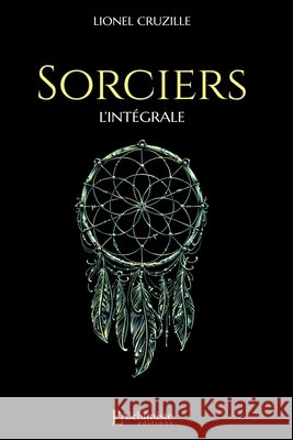 Sorciers: L'int?grale (Recueil de nouvelles) Lionel Cruzille 9782379660009 Les Editions l'Alchimiste