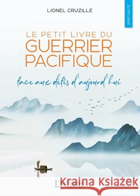 Le petit livre du Guerrier Pacifique - Face aux d?fis d'aujourd'hui Lionel Cruzille 9782379660993 Les Editions l'Alchimiste