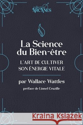 La science du bien-?tre - L'art de cultiver son ?nergie vitale (La Loi d'Attraction) Wallace D. Wattles Lionel Cruzille 9782379663154 Les Editions l'Alchimiste