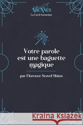 Votre parole est une baguette magique (la Loi d'Attraction) Florence Scovel Shinn 9782379663499 Les Editions l'Alchimiste